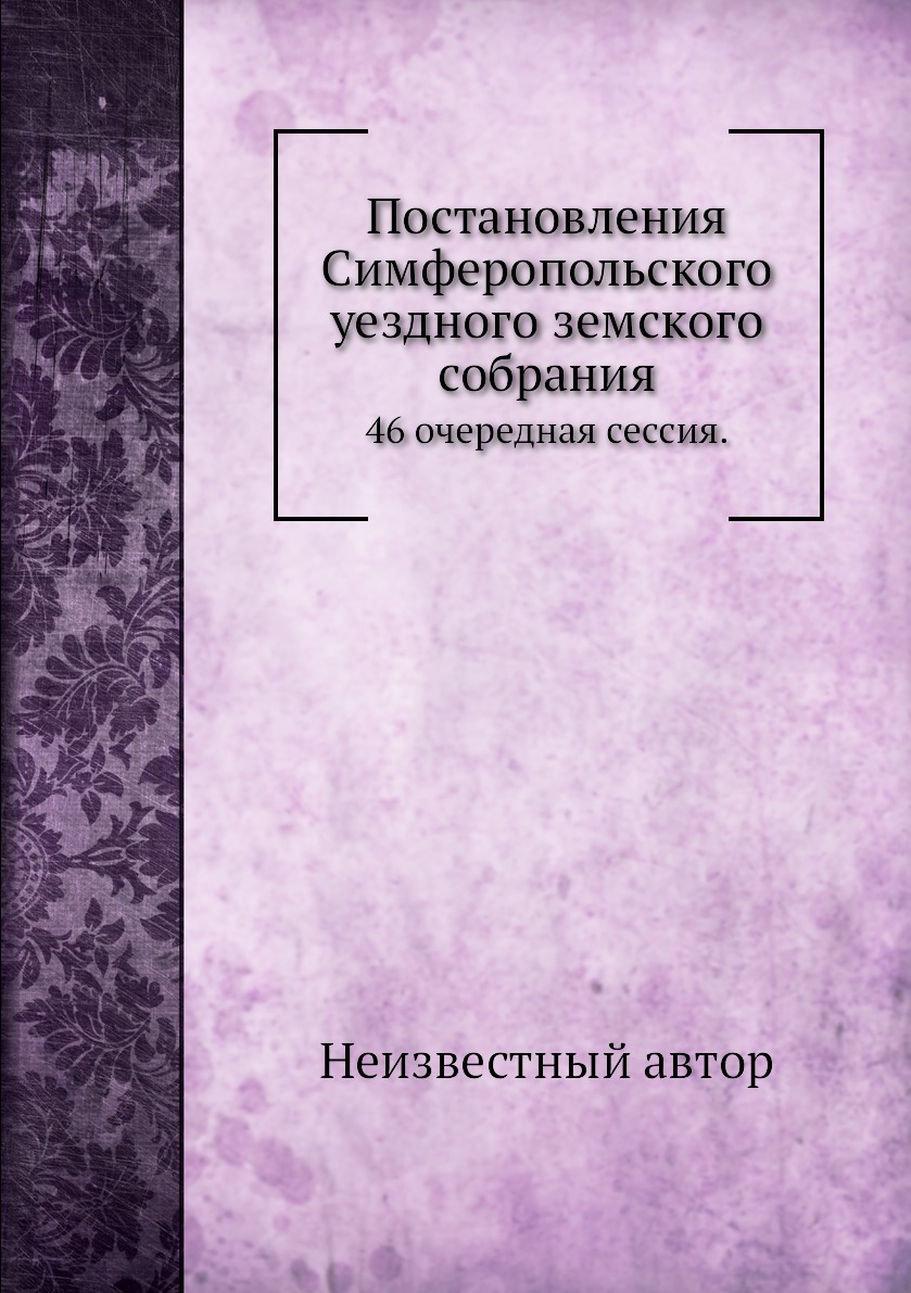 

Книга Постановления Симферопольского уездного земского собрания. 46 очередная сессия.