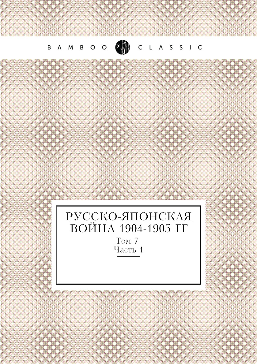 

Русско-Японская война 1904-1905 гг. Том 7 Часть 1