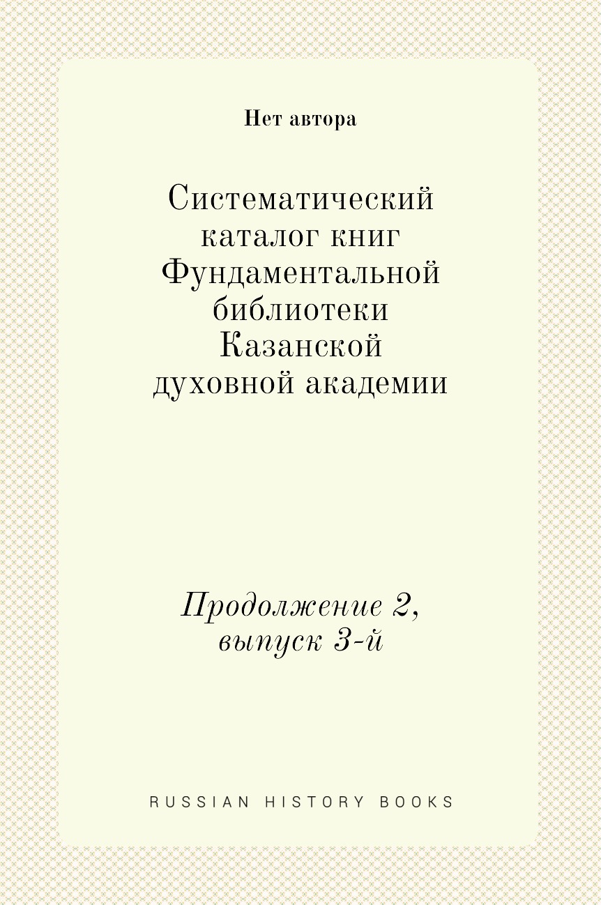

Книга Систематический каталог книг Фундаментальной библиотеки Казанской духовной академии…