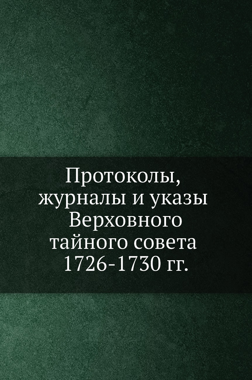 

Книга Протоколы, журналы и указы Верховного тайного совета 1726-1730 гг.