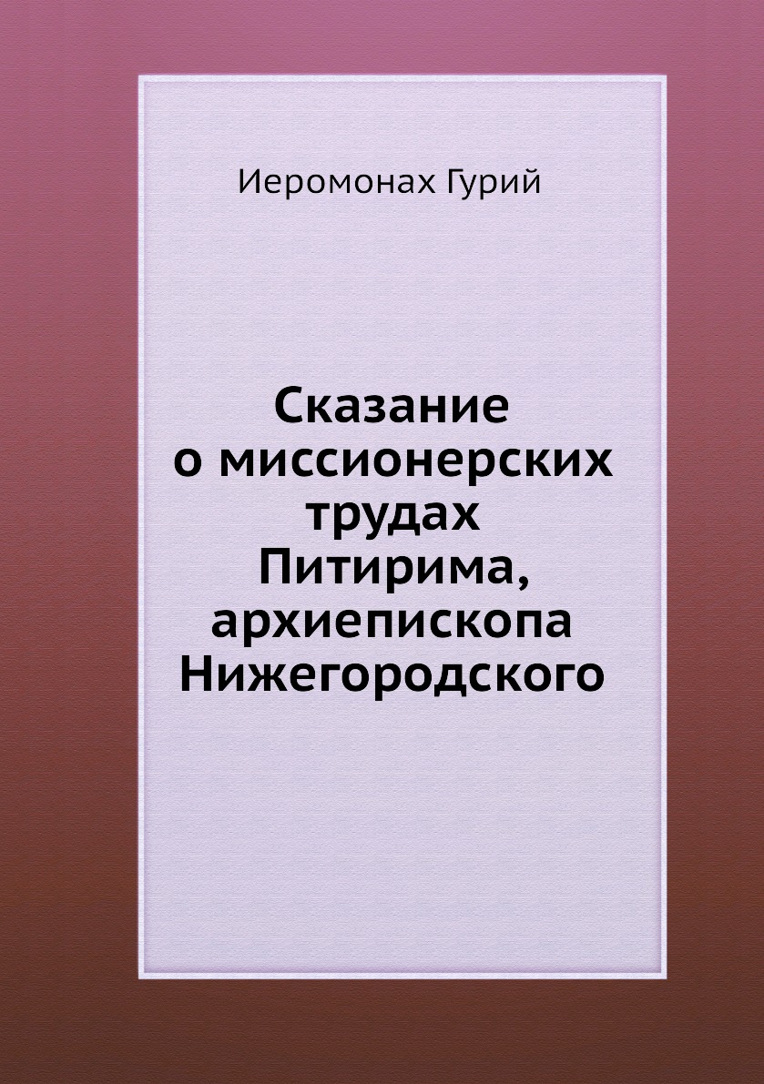 

Книга Сказание о миссионерских трудах Питирима, архиепископа Нижегородского
