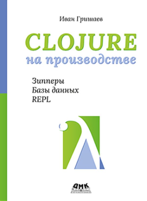 

CLOJURE на производстве. Зипперы, Базы данных, REPL, книга