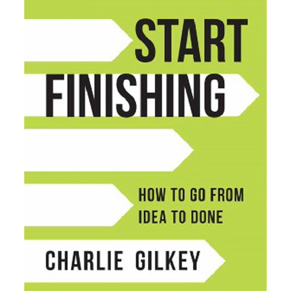 

Start Finishing: How to Go from Idea to Done / Gilkey Charlie