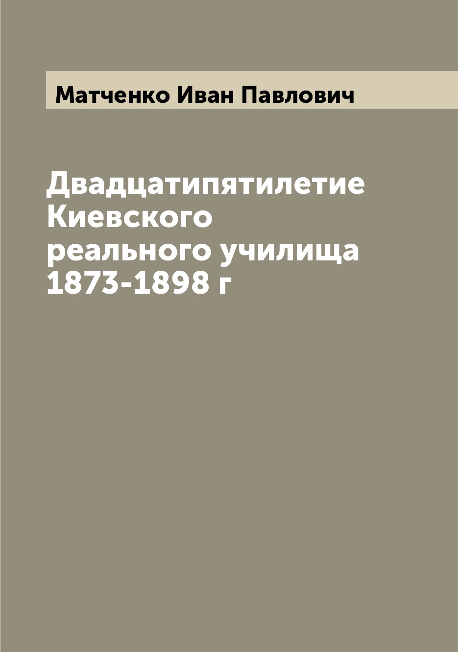 

Книга Двадцатипятилетие Киевского реального училища 1873-1898 г