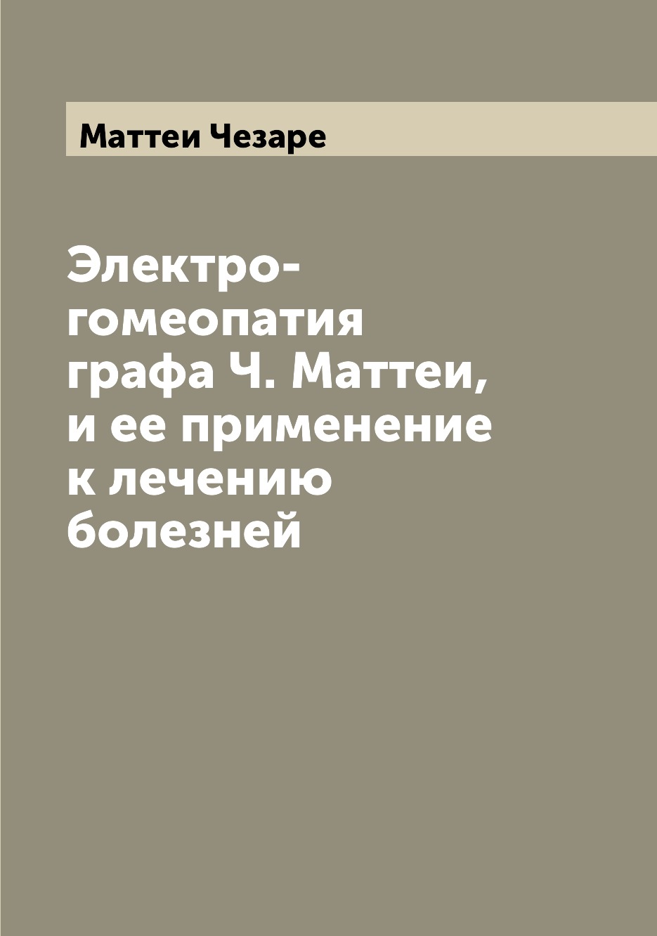 

Электро-гомеопатия графа Ч. Маттеи, и ее применение к лечению болезней