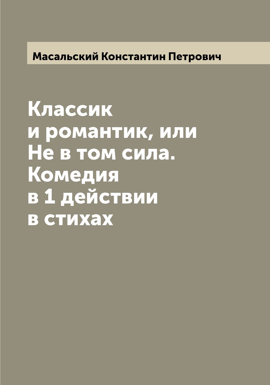 

Книга Классик и романтик, или Не в том сила. Комедия в 1 действии в стихах