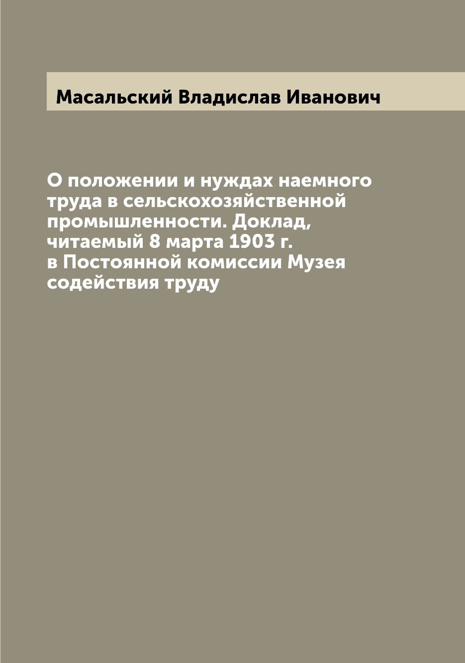 

Книга О положении и нуждах наемного труда в сельскохозяйственной промышленности. Доклад...