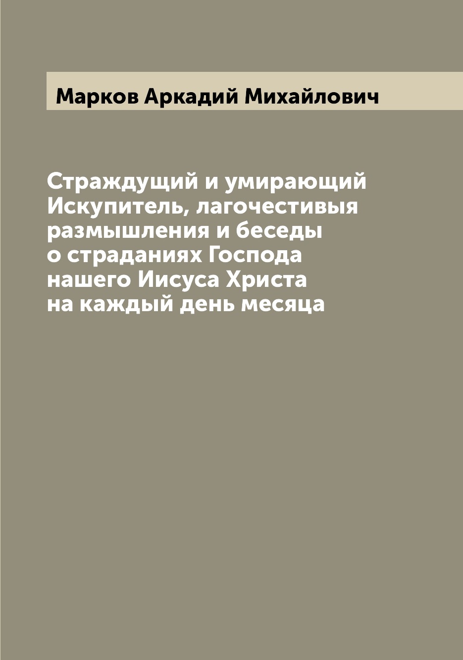 

Книга Страждущий и умирающий Искупитель, лагочестивыя размышления и беседы о страданиях...