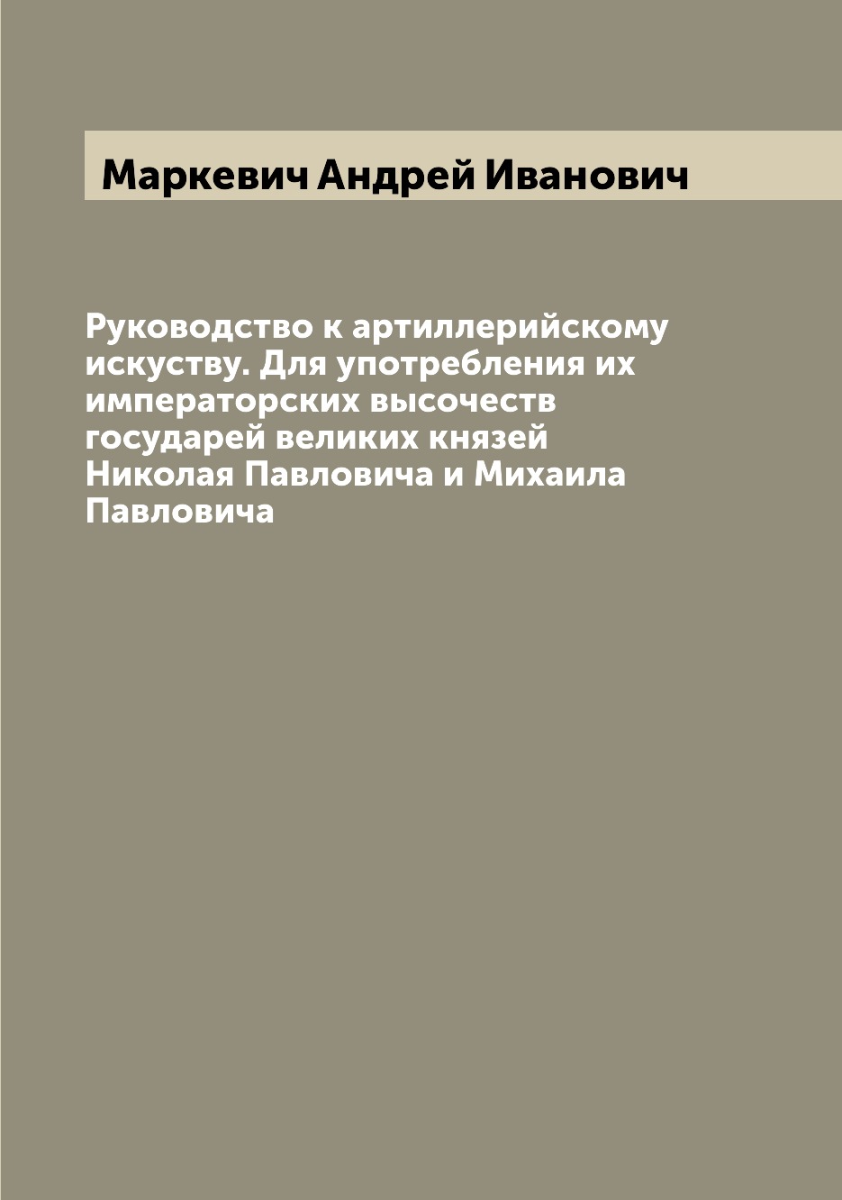 

Руководство к артиллерийскому искуству. Для употребления их императорских высочес...