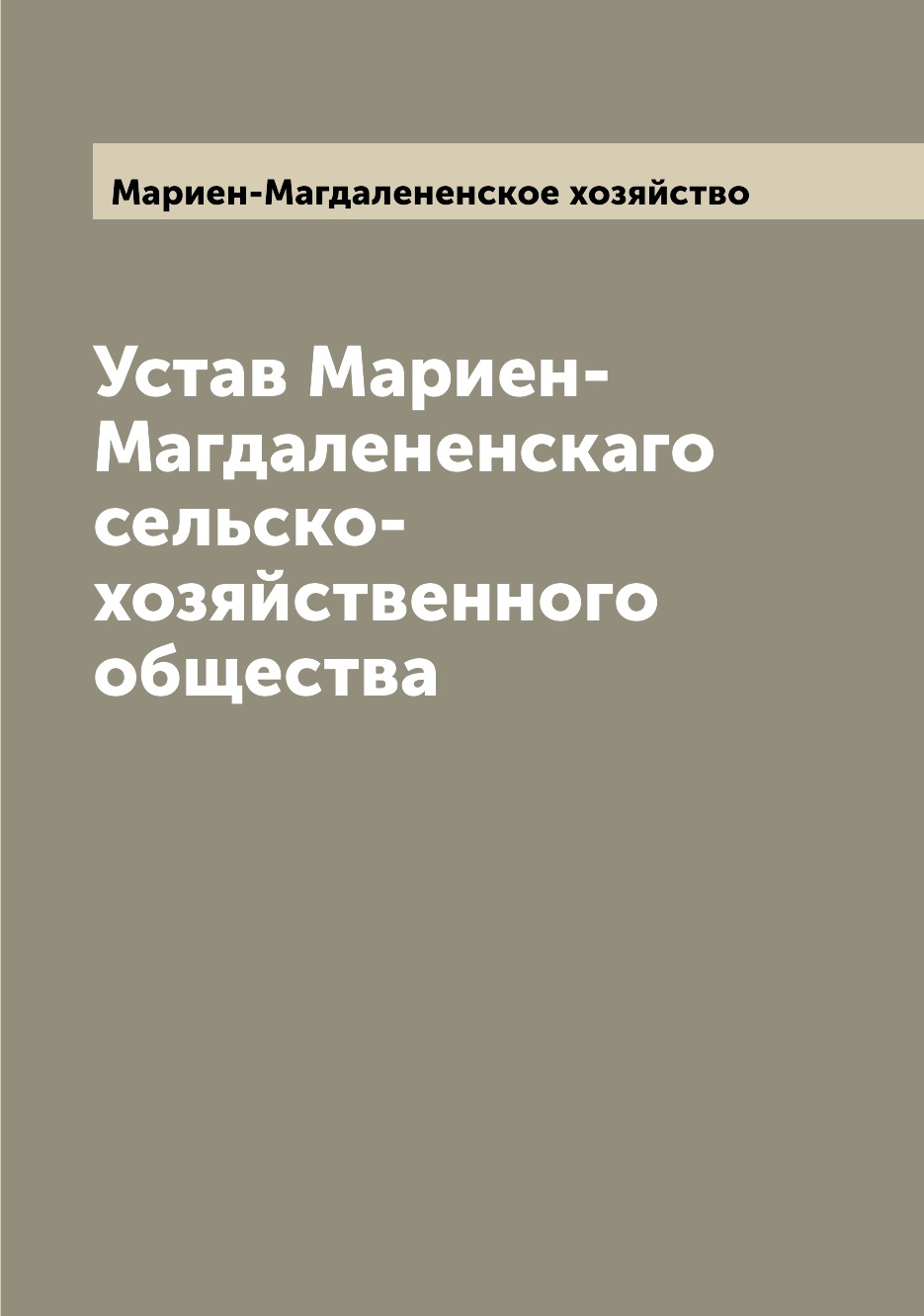 

Книга Устав Мариен-Магдалененскаго сельско-хозяйственного общества