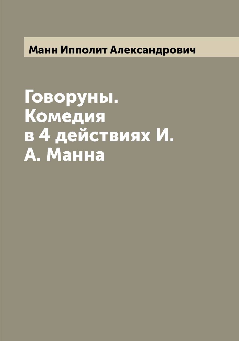 

Книга Говоруны. Комедия в 4 действиях И.А. Манна