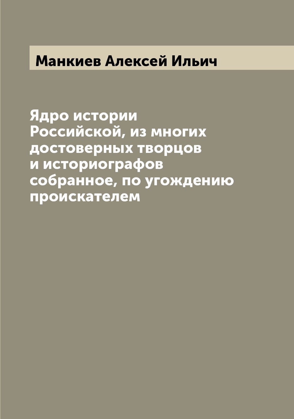 

Ядро истории Российской, из многих достоверных творцов и историографов собранное,...