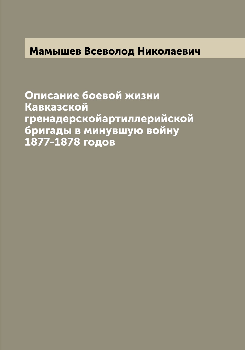 

Книга Описание боевой жизни Кавказской гренадерскойартиллерийской бригады в минувшую во...