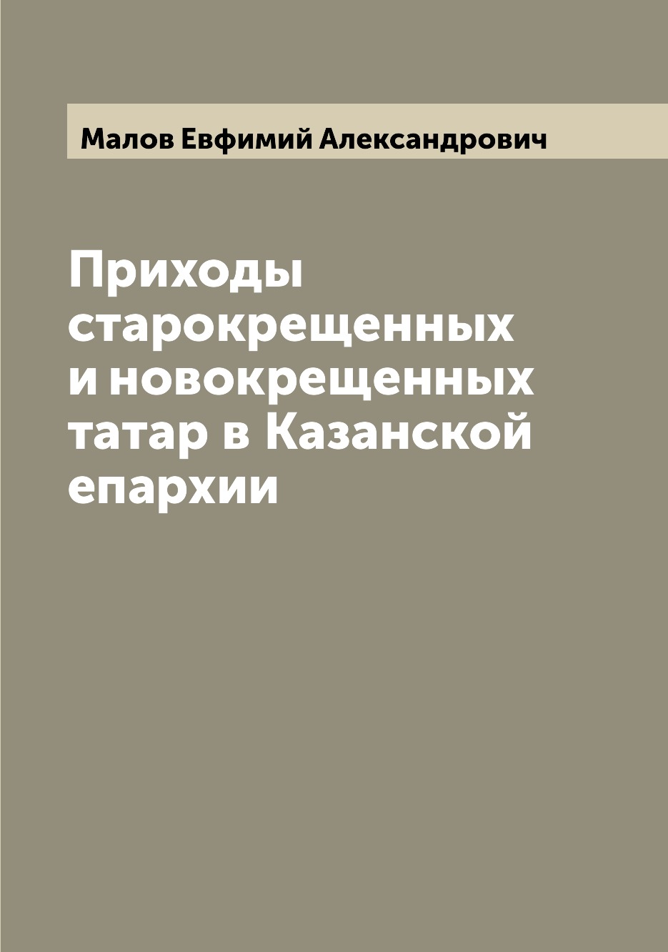 

Книга Приходы старокрещенных и новокрещенных татар в Казанской епархии