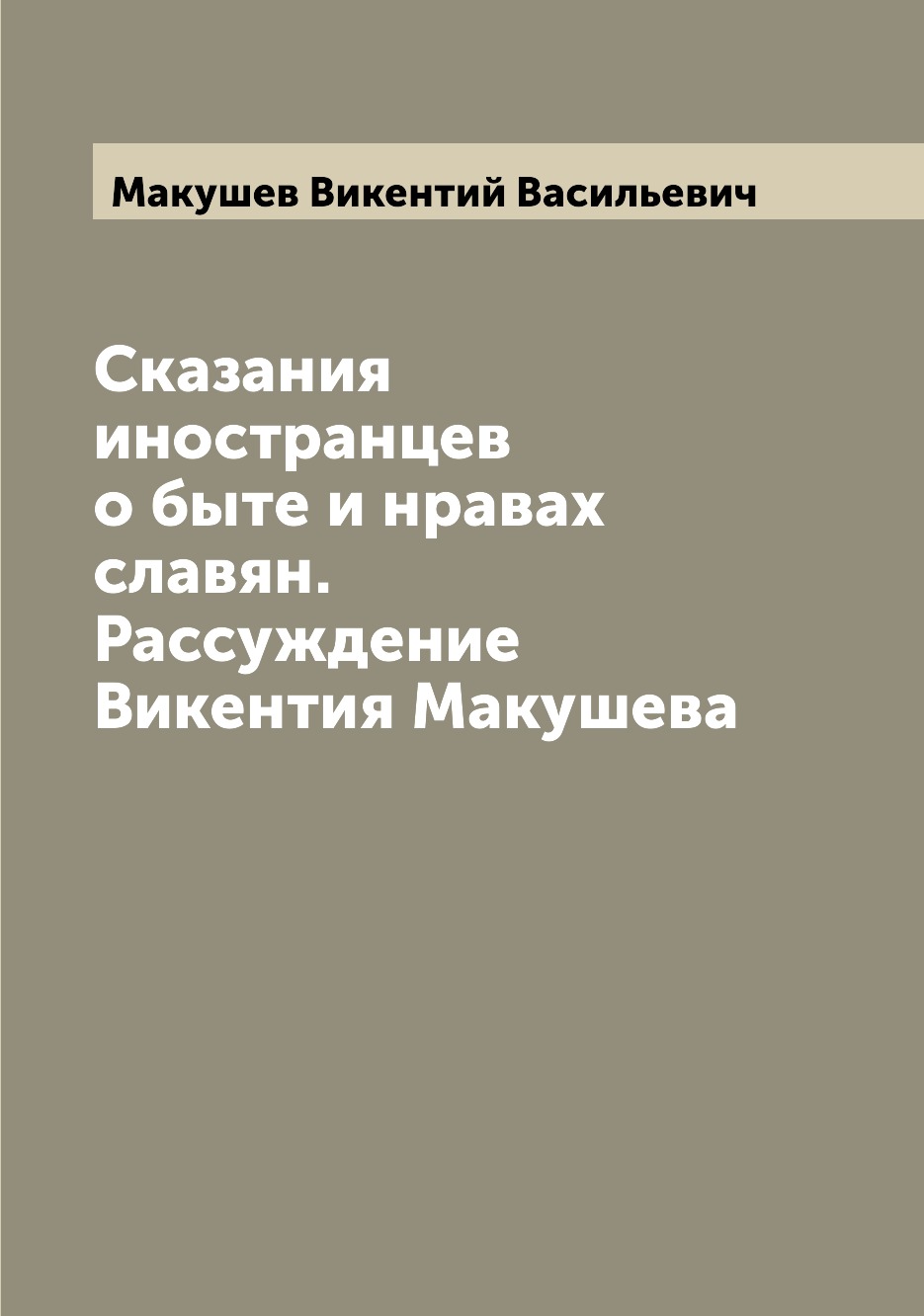 

Книга Сказания иностранцев о быте и нравах славян. Рассуждение Викентия Макушева
