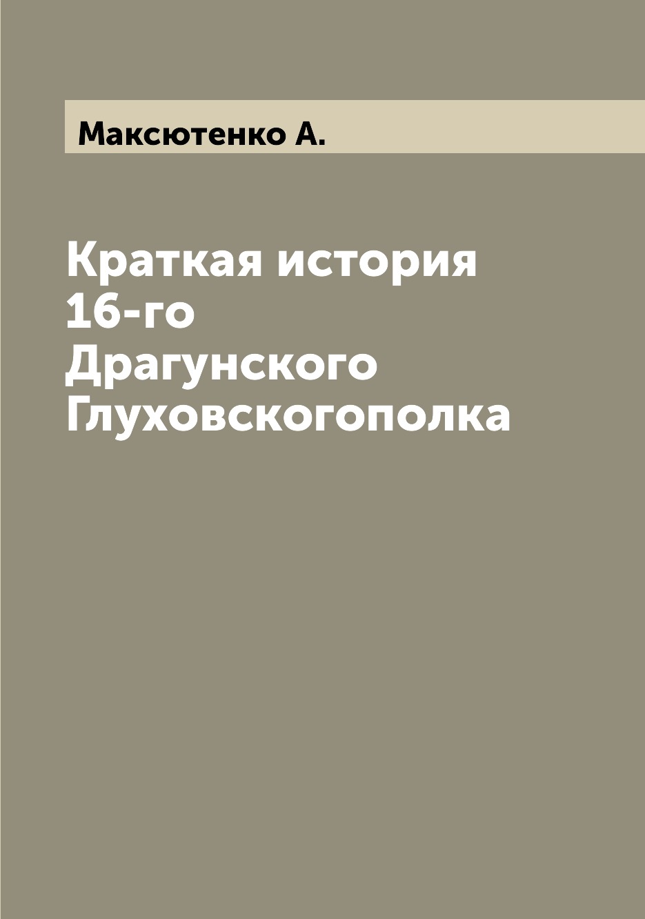 

Книга Краткая история 16-го Драгунского Глуховскогополка