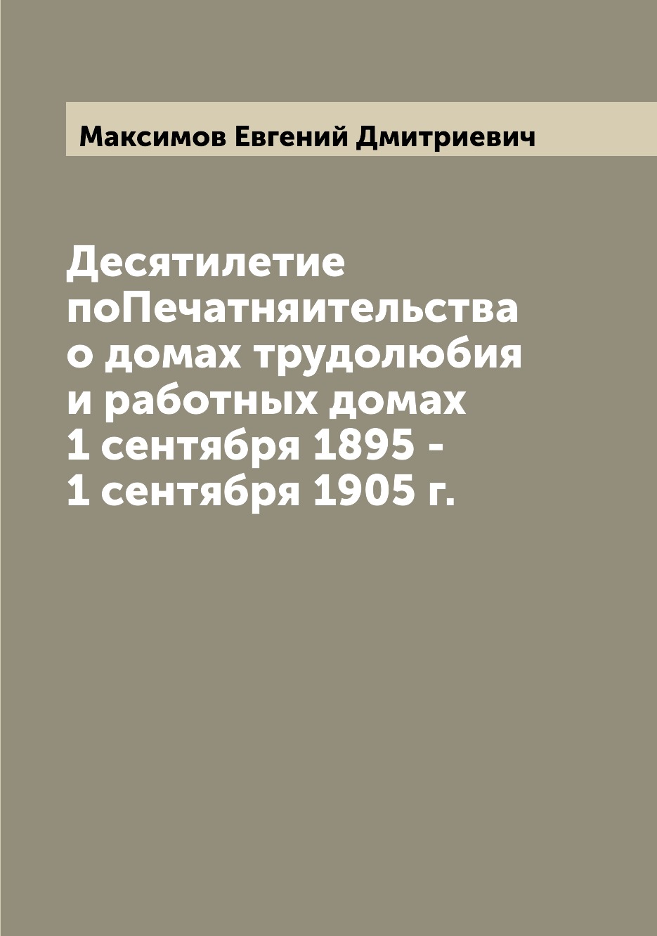 

Книга Десятилетие поПечатняительства о домах трудолюбия и работных домах 1 сентября 189...