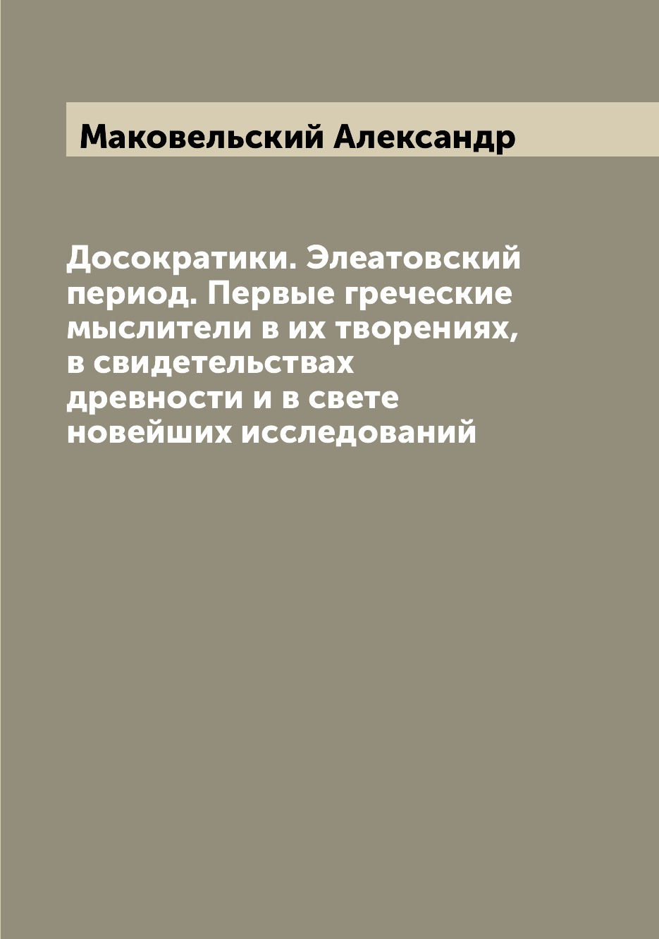 

Досократики. Элеатовский период. Первые греческие мыслители в их творениях Маковельский А.