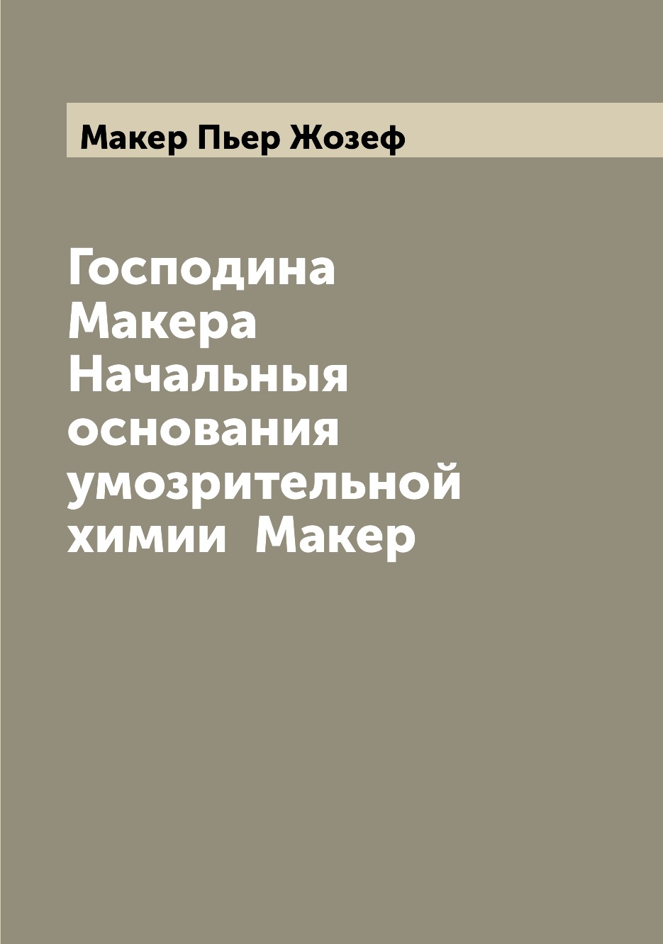 

Книга Господина Макера Начальныя основания умозрительной химии Макер