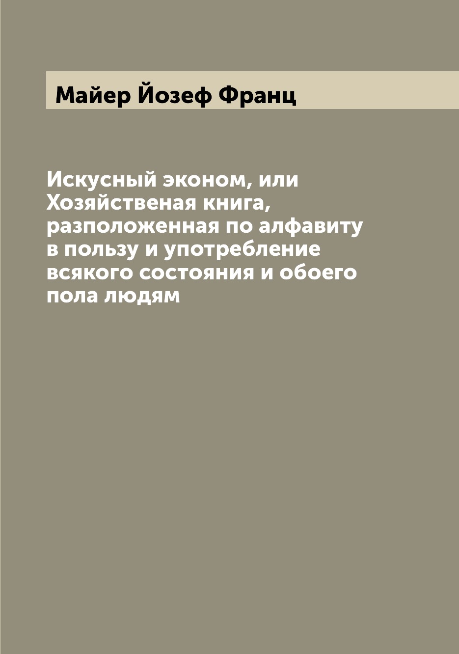 

Книга Искусный эконом, или Хозяйственая книга, разположенная по алфавиту в пользу и упо...