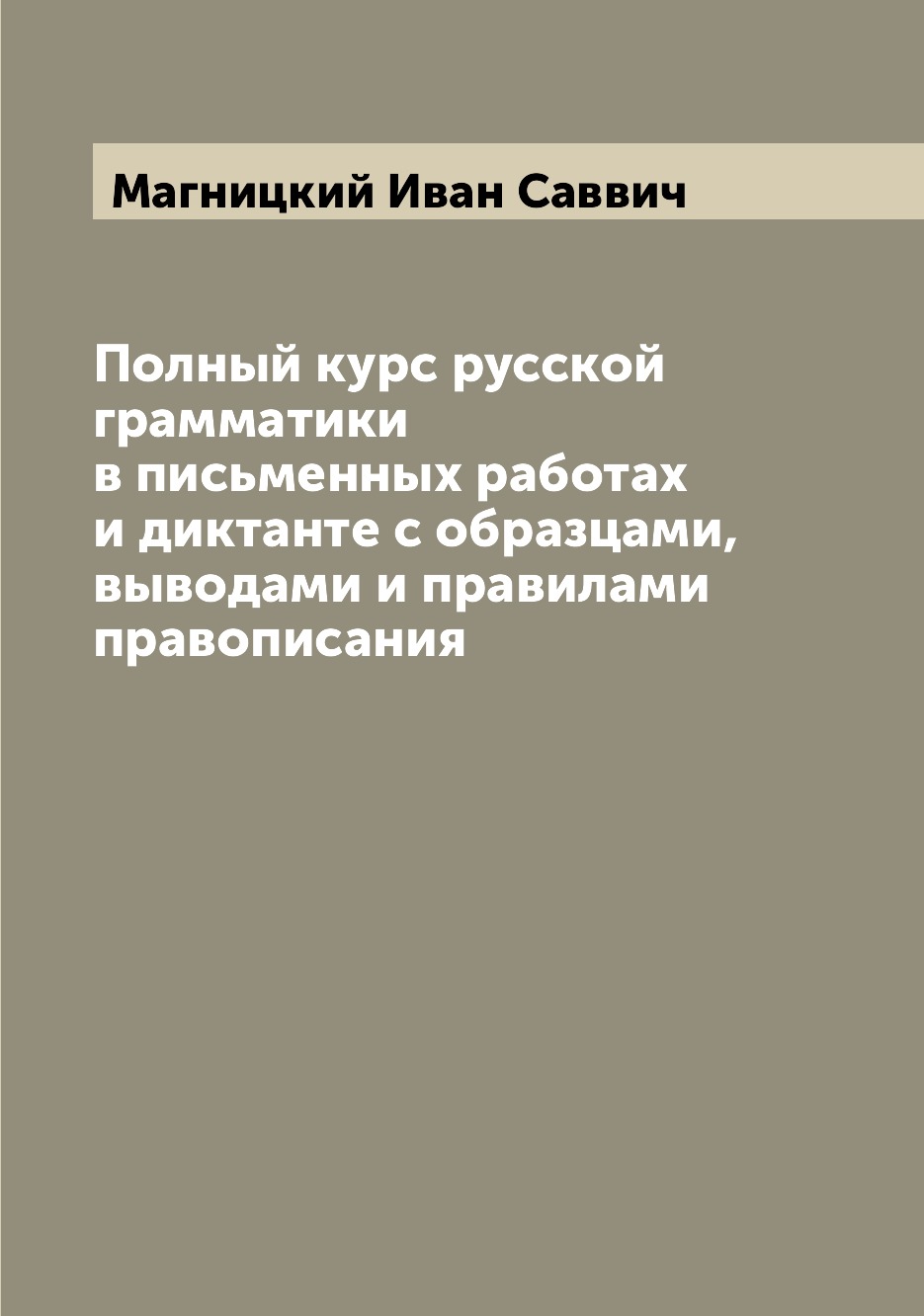 

Полный курс русской грамматики в письменных работах и диктанте с образцами, вывод...