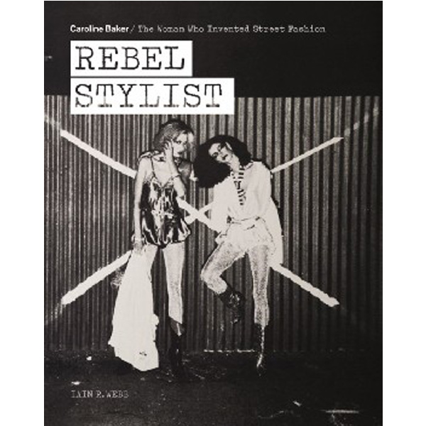

Rebel Stylist: Caroline Baker - The Woman Who Invented Street Fashion / Webb