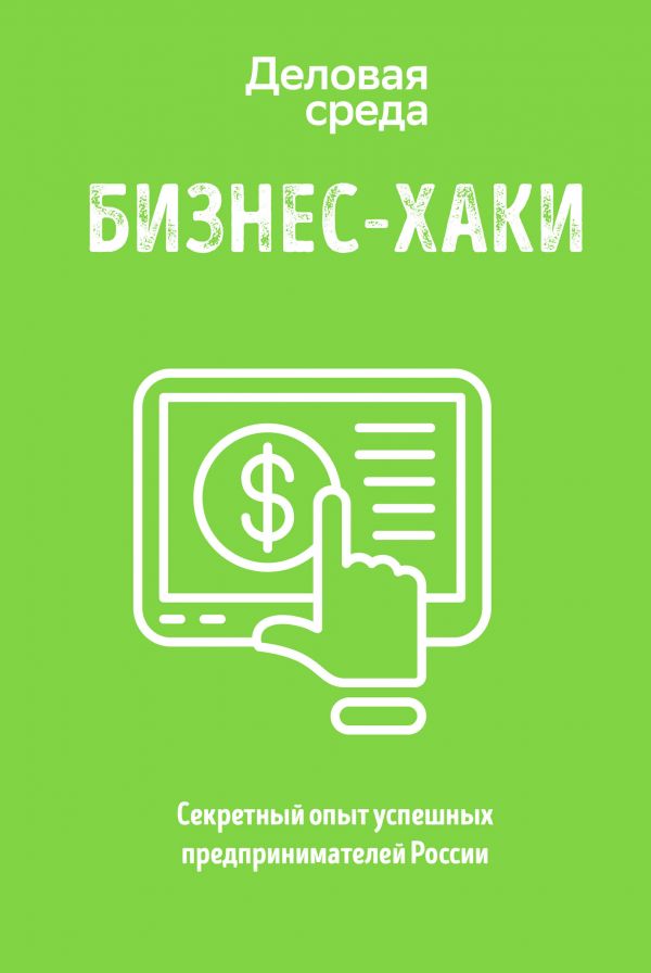 

БИЗНЕС-ХАКИ. Секретный опыт успешных предпринимателей России