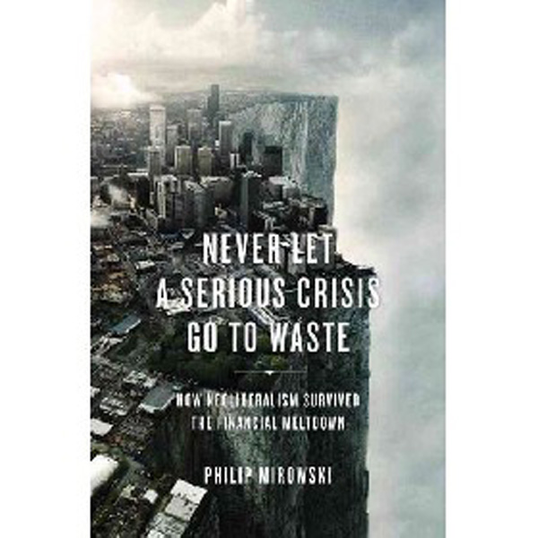 

Never Let a Serious Crisis Go to Waste: How Neoliberalism Survived the Financial Meltd...