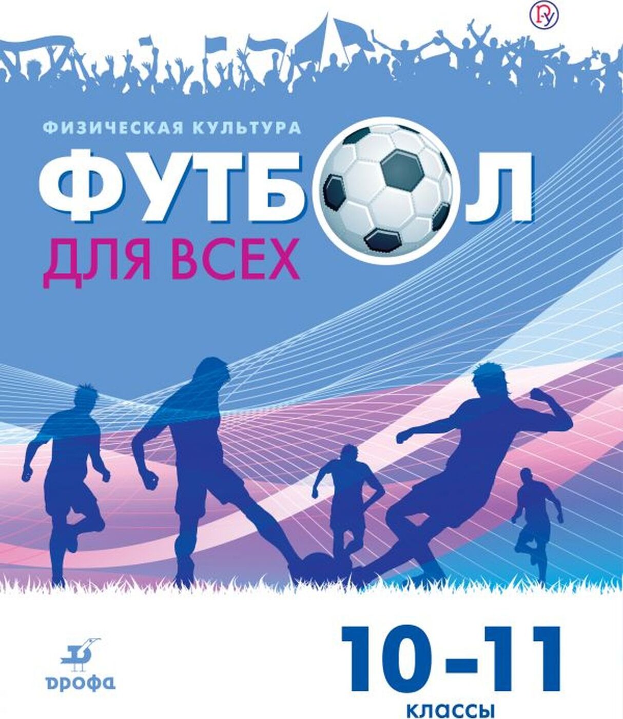 

Погадаев. Физическая культура 10-11кл. Футбол для всех. Учебник