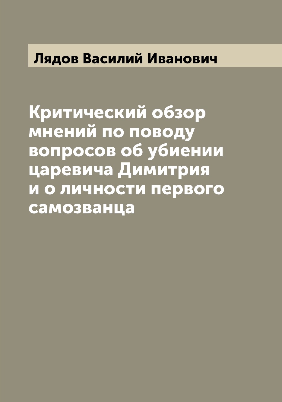 

Книга Критический обзор мнений по поводу вопросов об убиении царевича Димитрия и о личн...