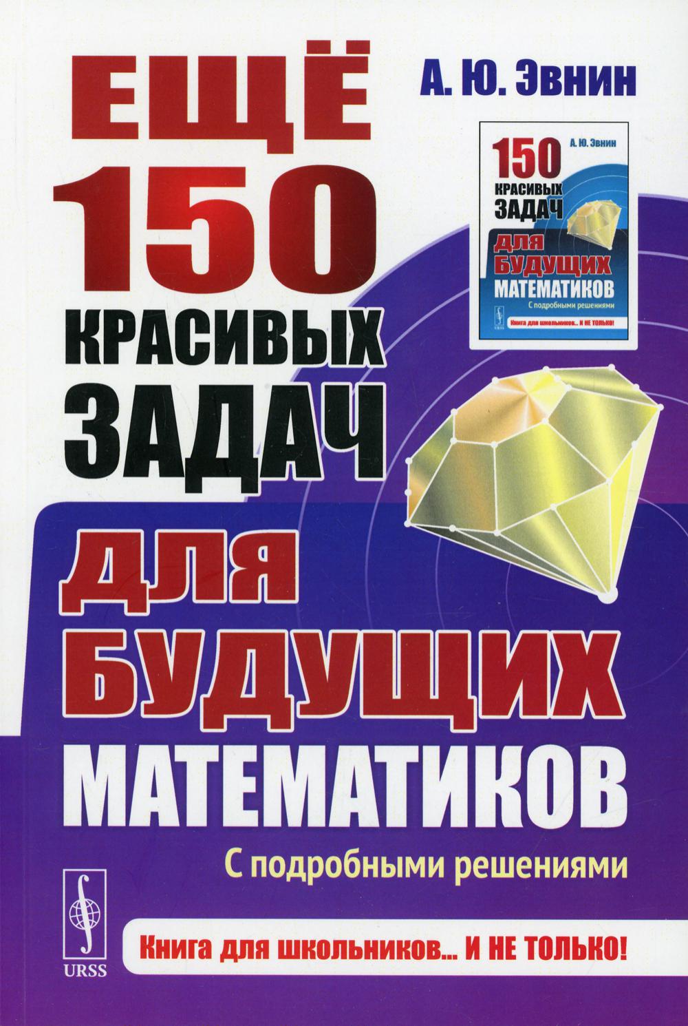 

Еще 150 красивых задач для будущих математиков: С подробными решениями Изд. стер.