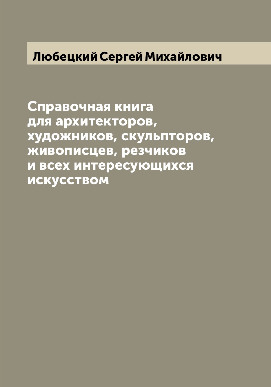 

Книга Справочная книга для архитекторов, художников, скульпторов, живописцев, резчиков ...