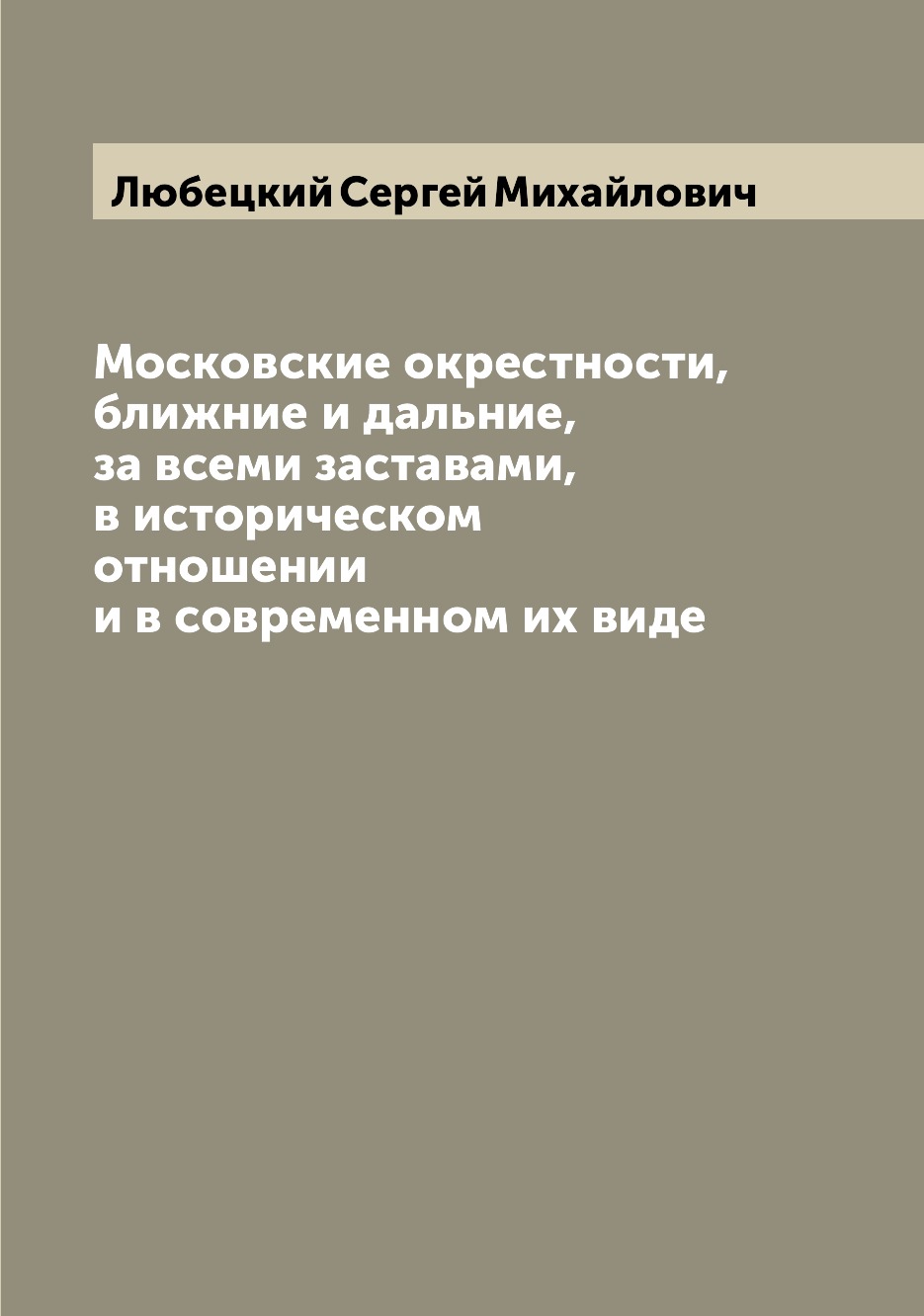 

Московские окрестности, ближние и дальние, за всеми заставами, в историческом отн...