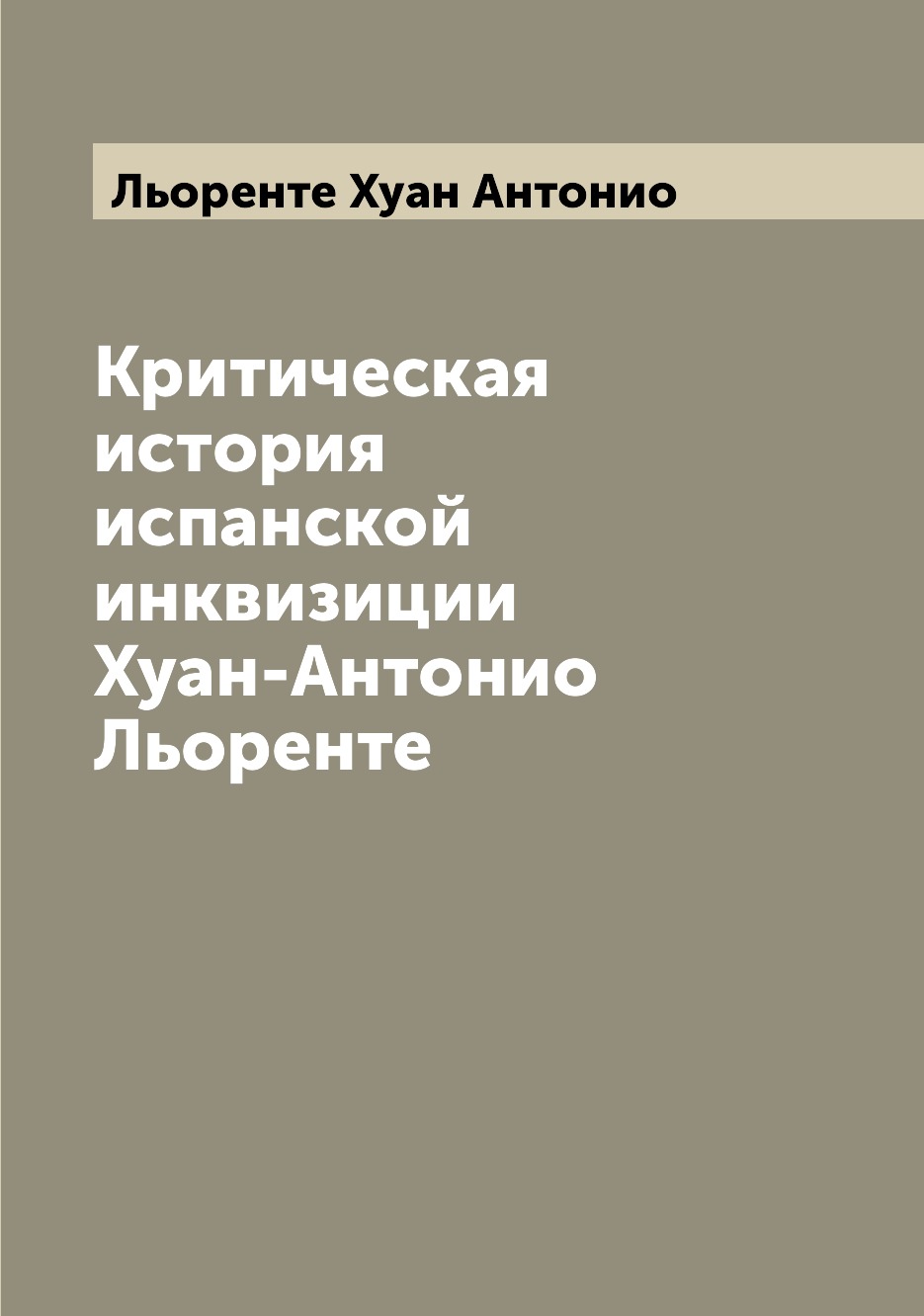 

Критическая история испанской инквизиции Хуан-Антонио Льоренте