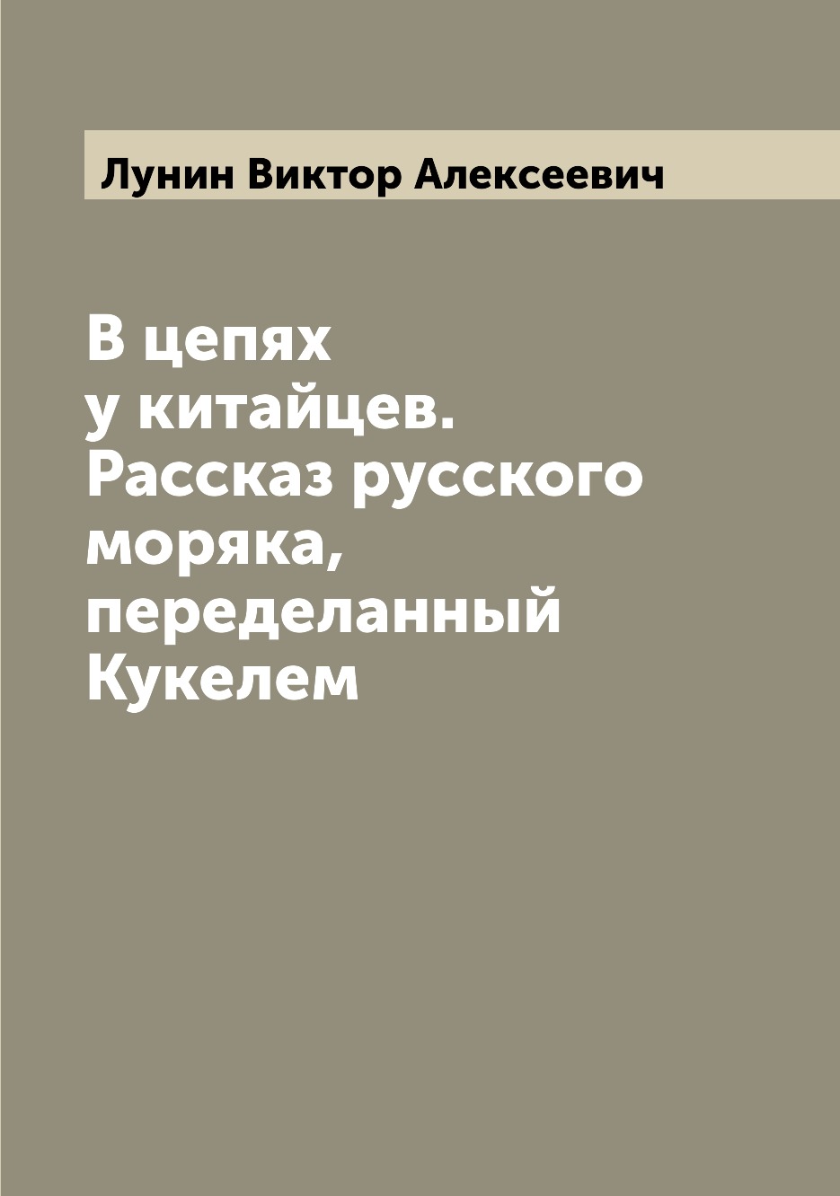 

Книга В цепях у китайцев. Рассказ русского моряка, переделанный Кукелем