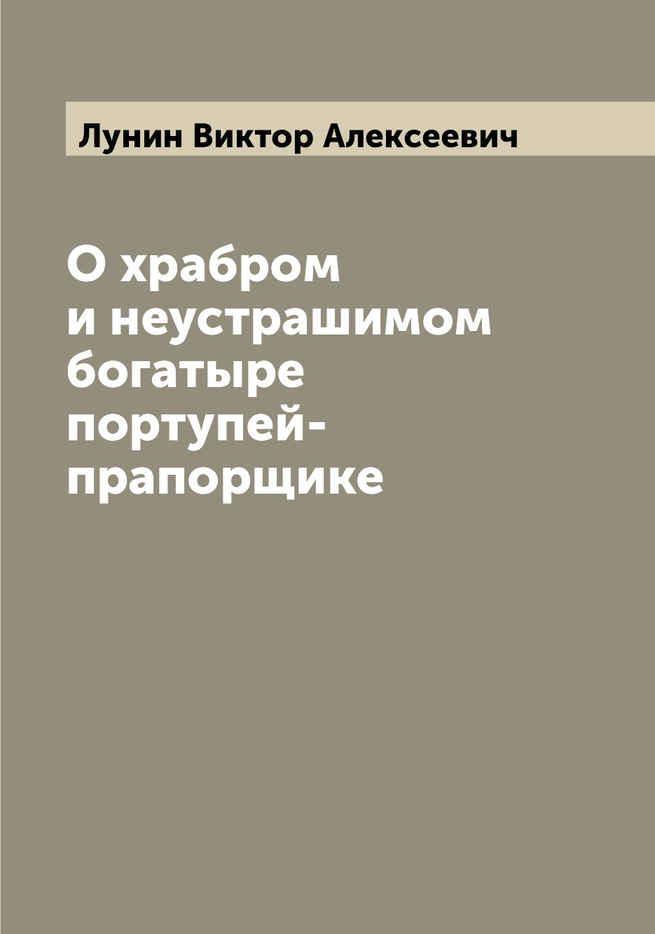 

Книга О храбром и неустрашимом богатыре портупей-прапорщике