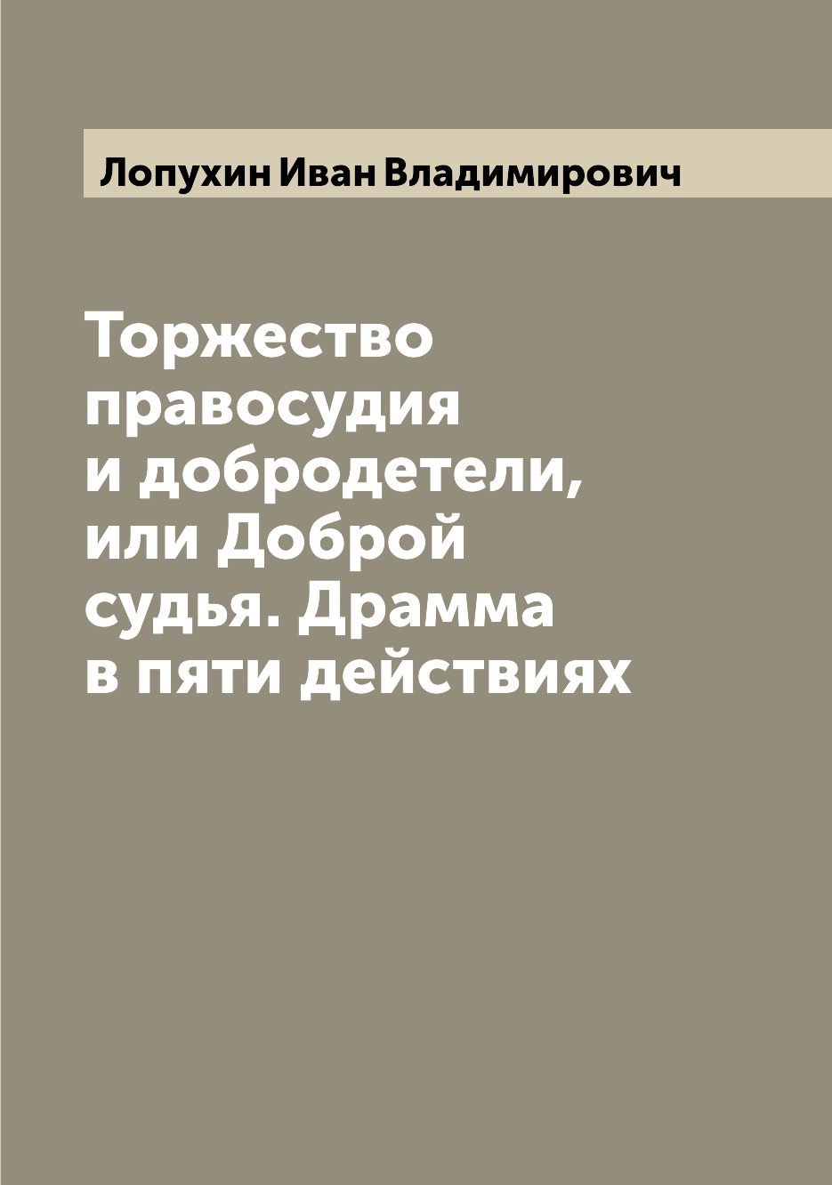 

Книга Торжество правосудия и добродетели, или Доброй судья. Драмма в пяти действиях