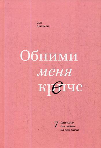 

Обними меня крепче. 7 диалогов для любви на всю жизнь. 3-е изд