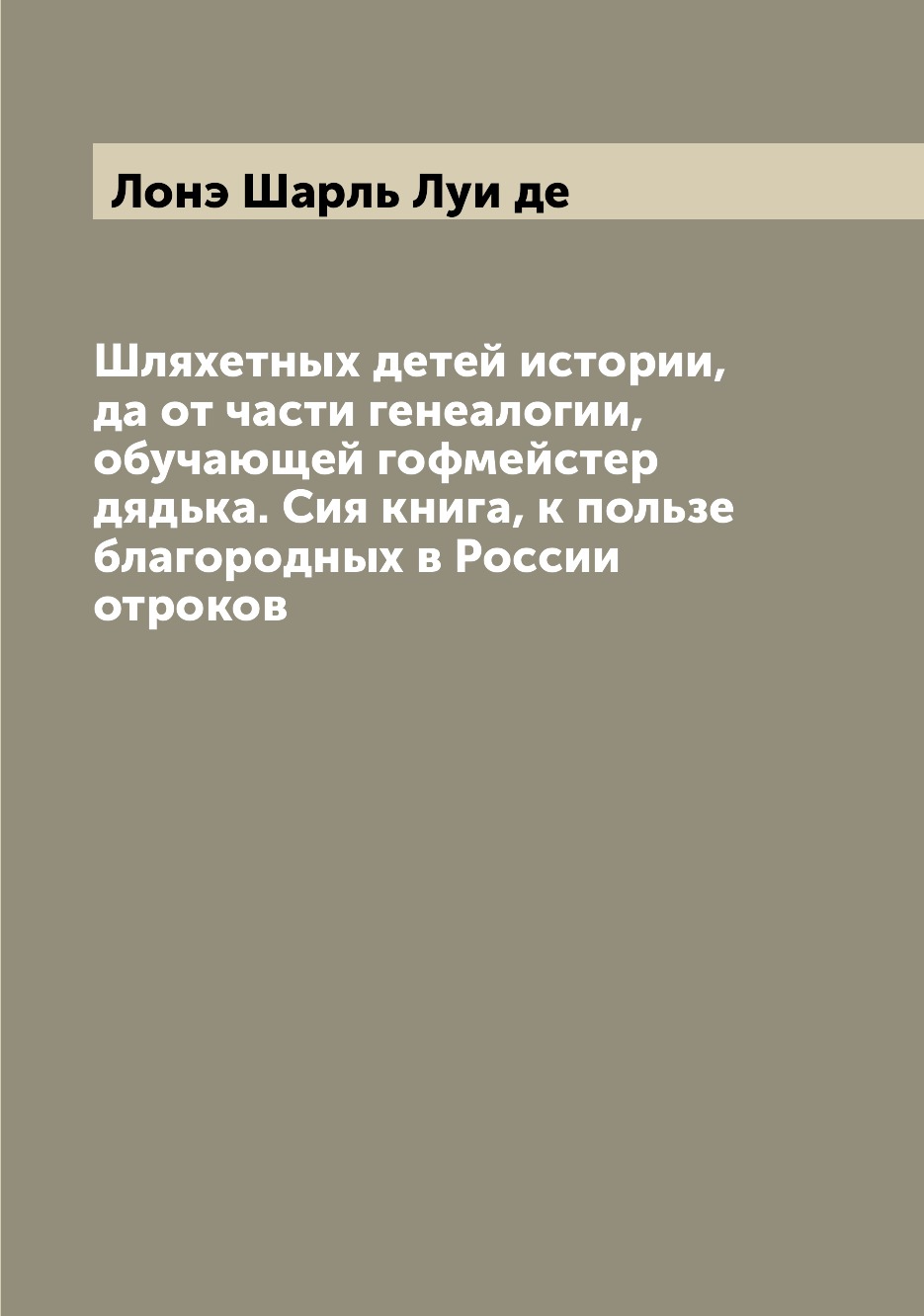 

Книга Шляхетных детей истории, да от части генеалогии, обучающей гофмейстер дядька. Сия...