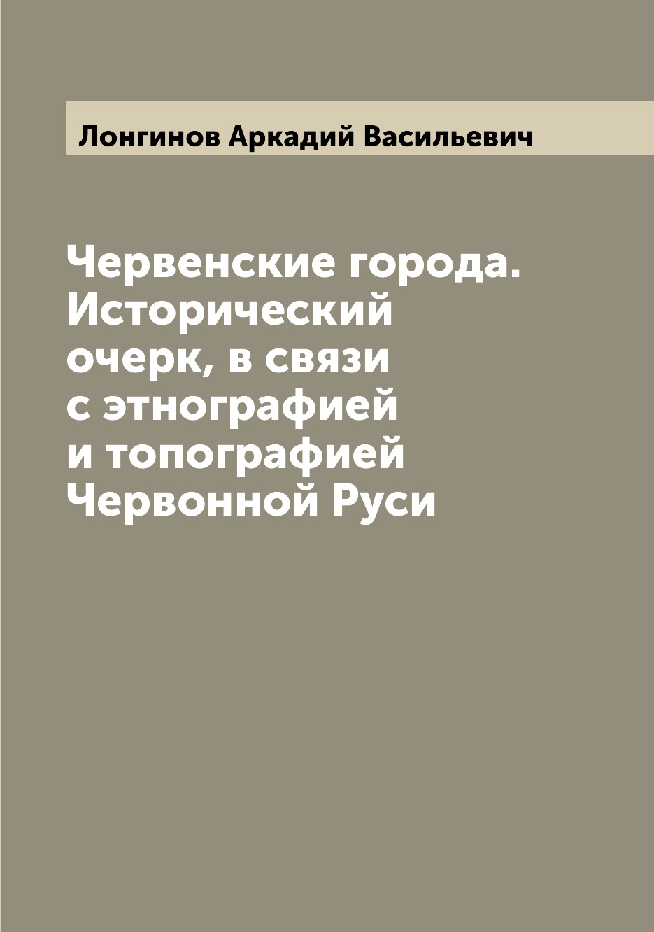 

Червенские города. Исторический очерк, в связи с этнографией и топографией Червон...