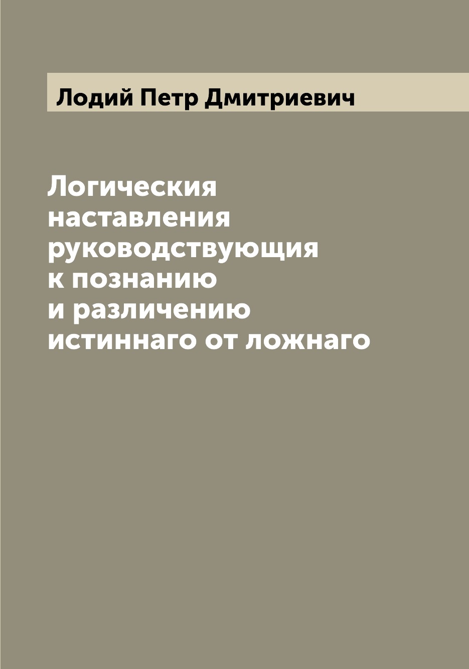 

Книга Логическия наставления руководствующия к познанию и различению истиннаго от ложнаго