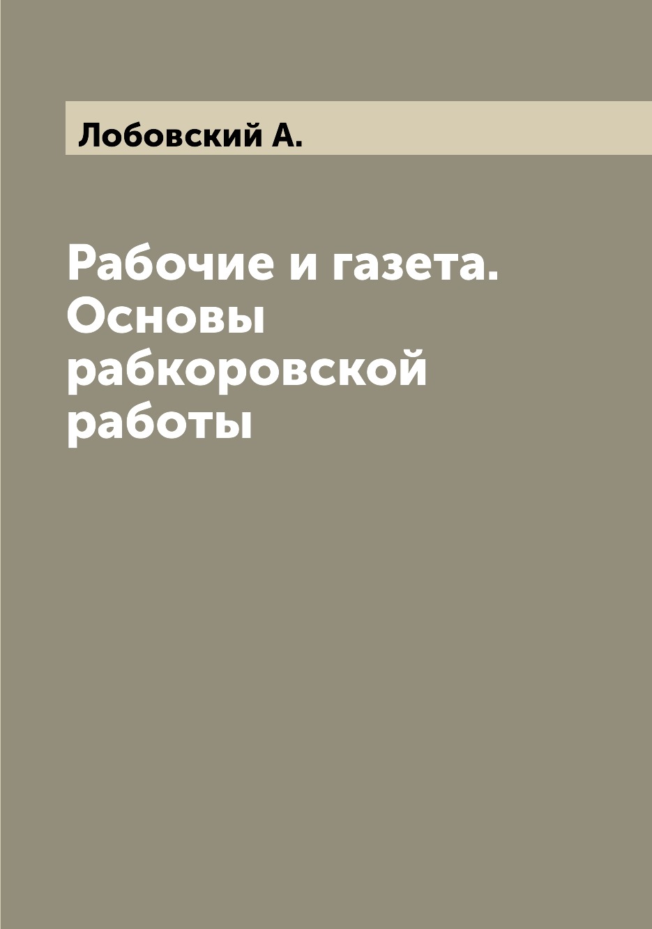 

Книга Рабочие и газета. Основы рабкоровской работы