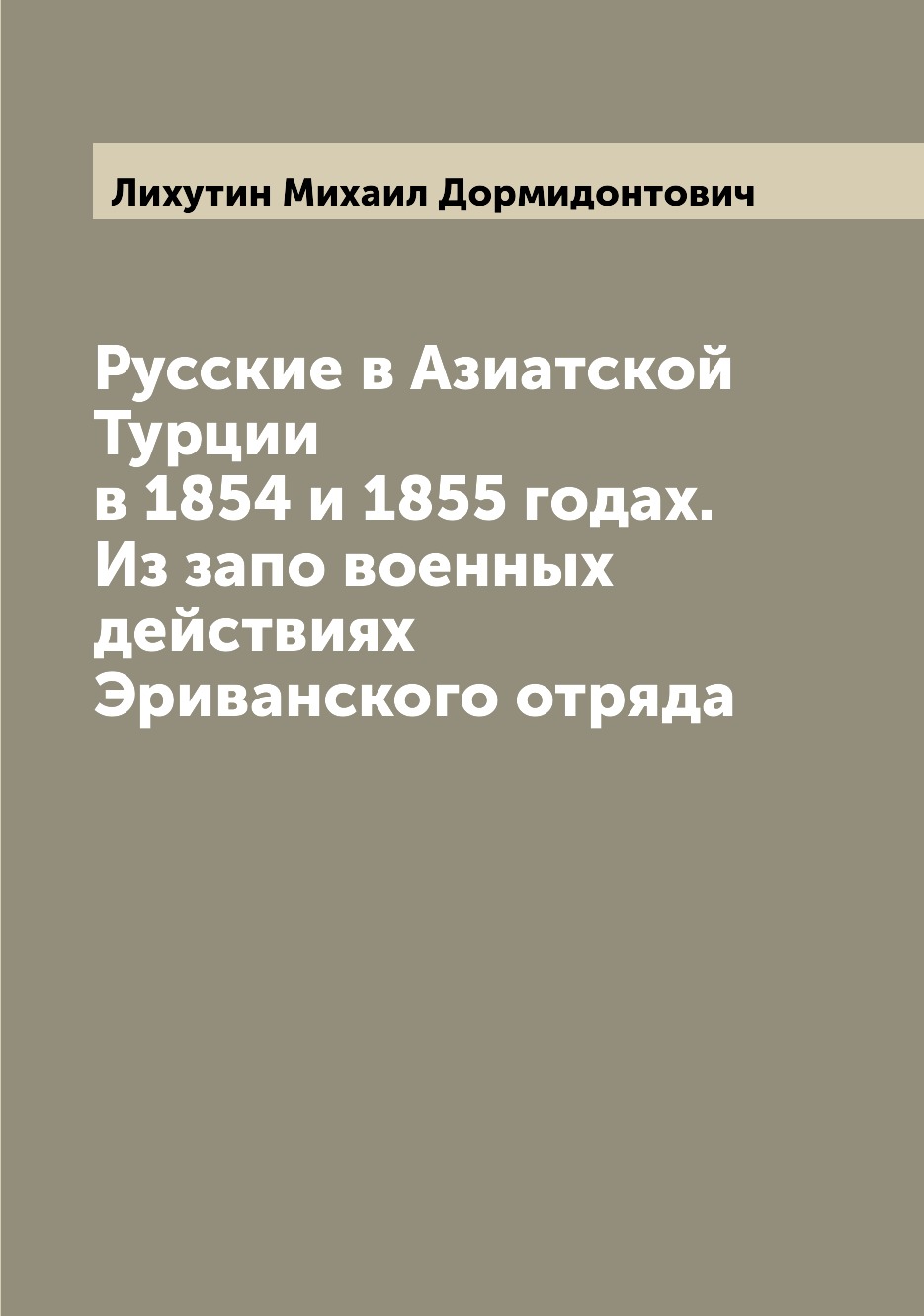 

Русские в Азиатской Турции в 1854 и 1855 годах. Из запо военных действиях Эриванс...