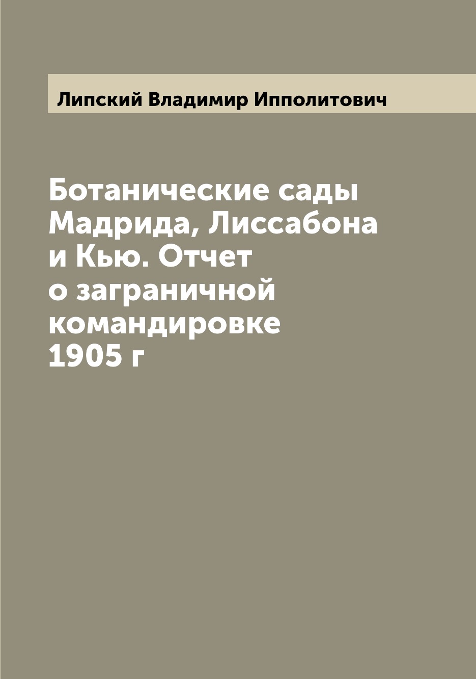 

Книга Ботанические сады Мадрида, Лиссабона и Кью. Отчет о заграничной командировке 1905 г