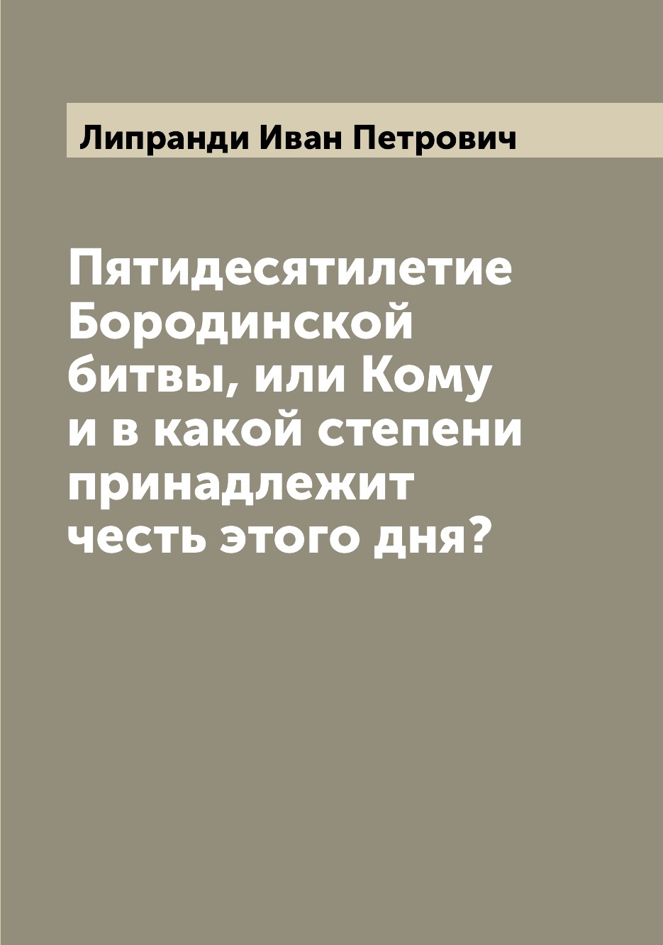 

Пятидесятилетие Бородинской битвы, или Кому и в какой степени принадлежит честь э...