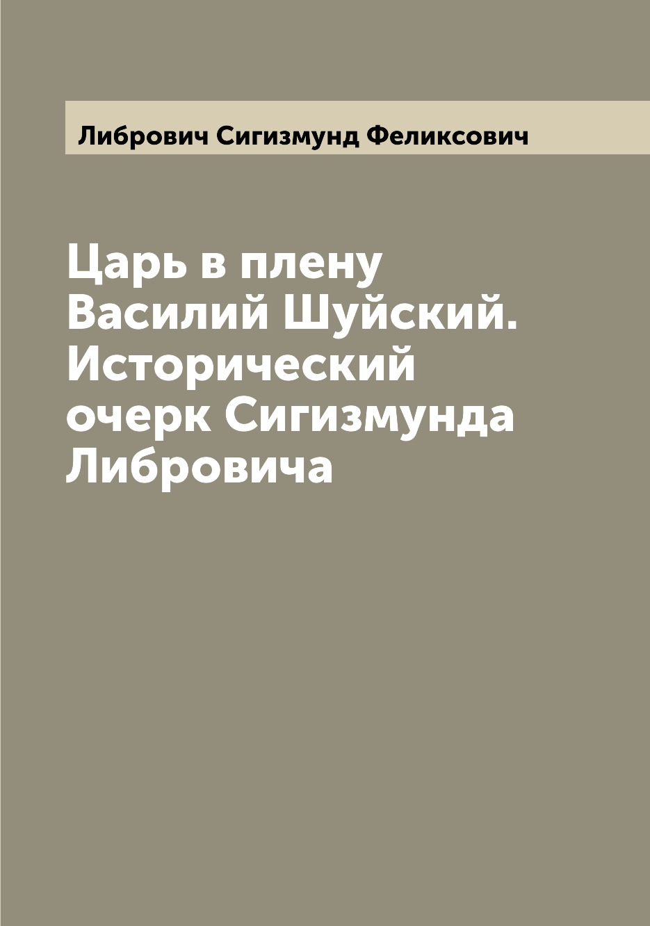 

Книга Царь в плену Василий Шуйский. Исторический очерк Сигизмунда Либровича