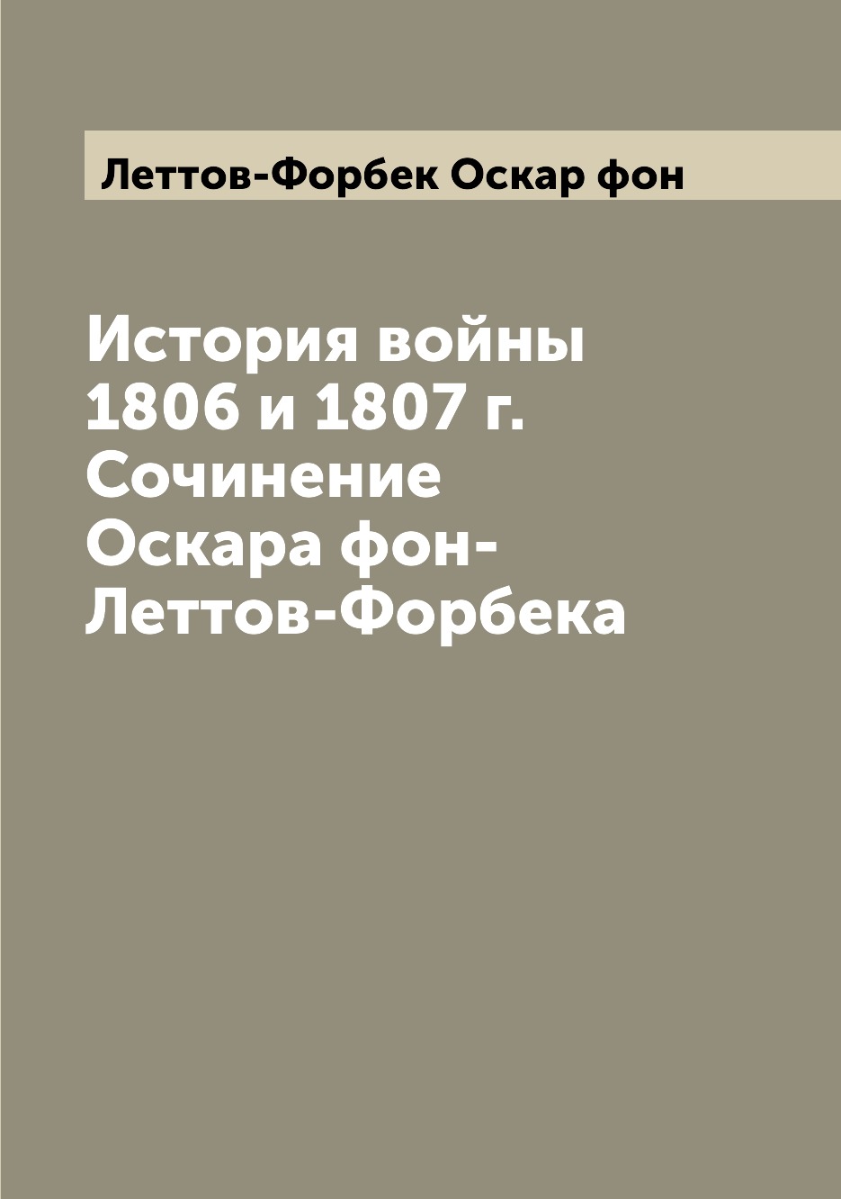 

Книга История войны 1806 и 1807 г. Сочинение Оскара фон-Леттов-Форбека