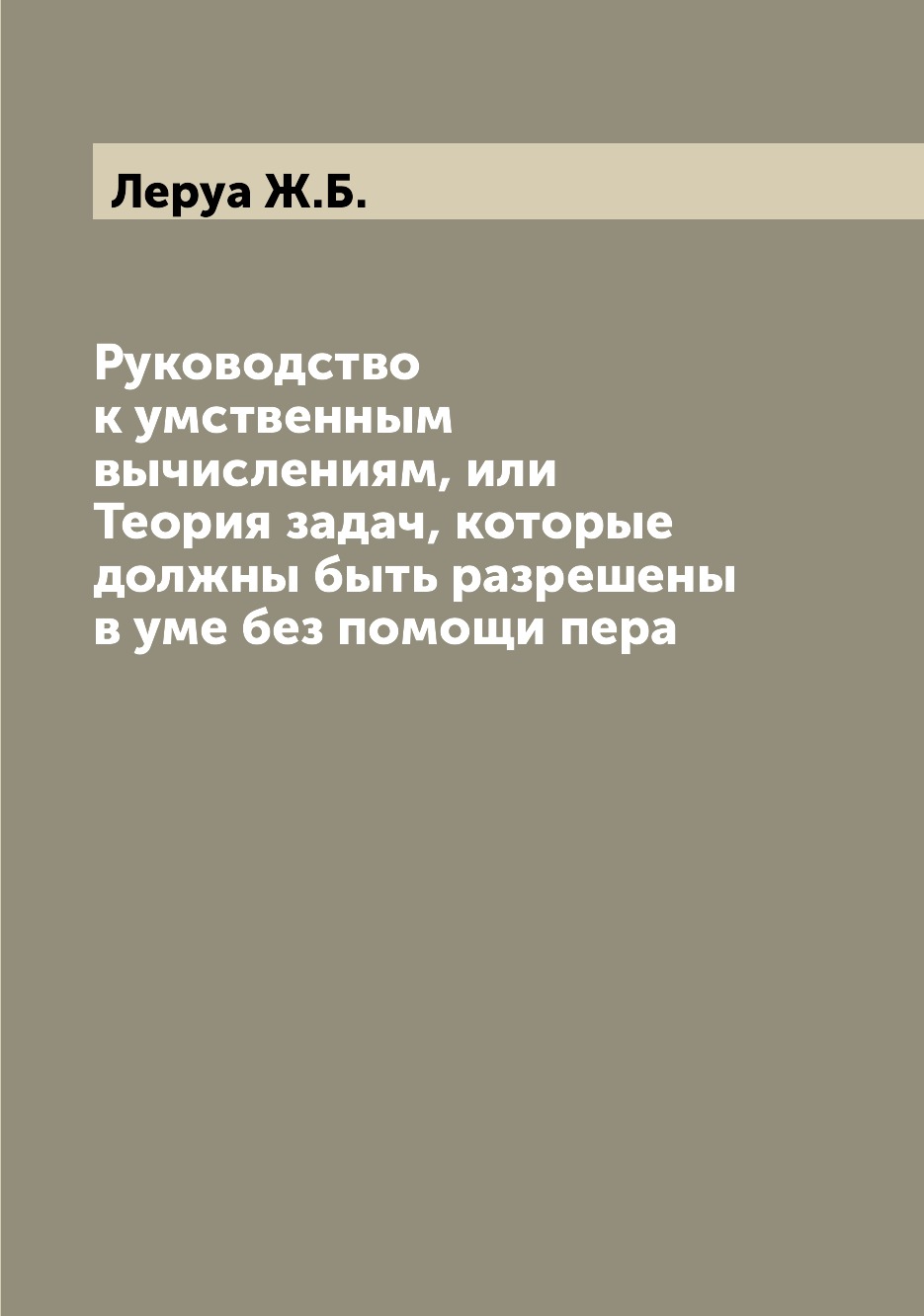 

Книга Руководство к умственным вычислениям, или Теория задач, которые должны быть разре...