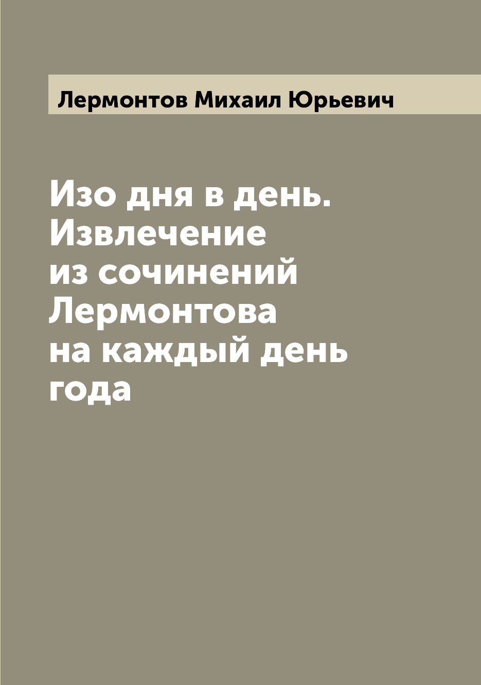 

Изо дня в день. Извлечение из сочинений Лермонтова на каждый день года