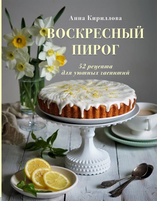 

Книга Воскресный пирог. 52 рецепта для уютных чаепитий